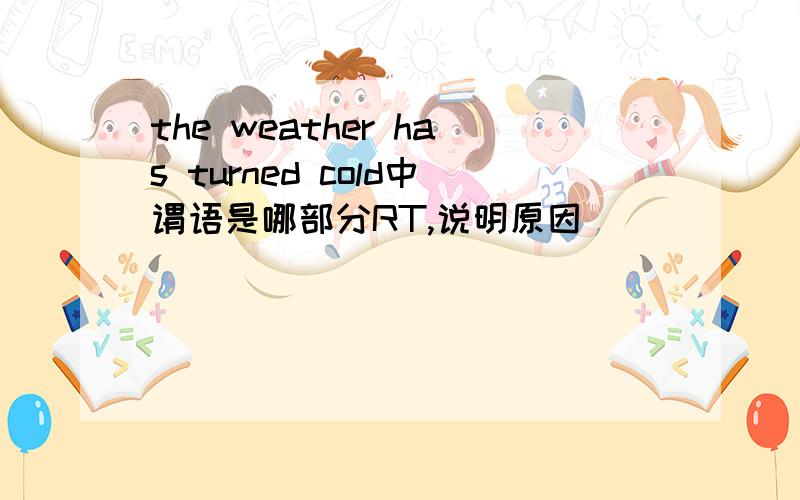 the weather has turned cold中谓语是哪部分RT,说明原因