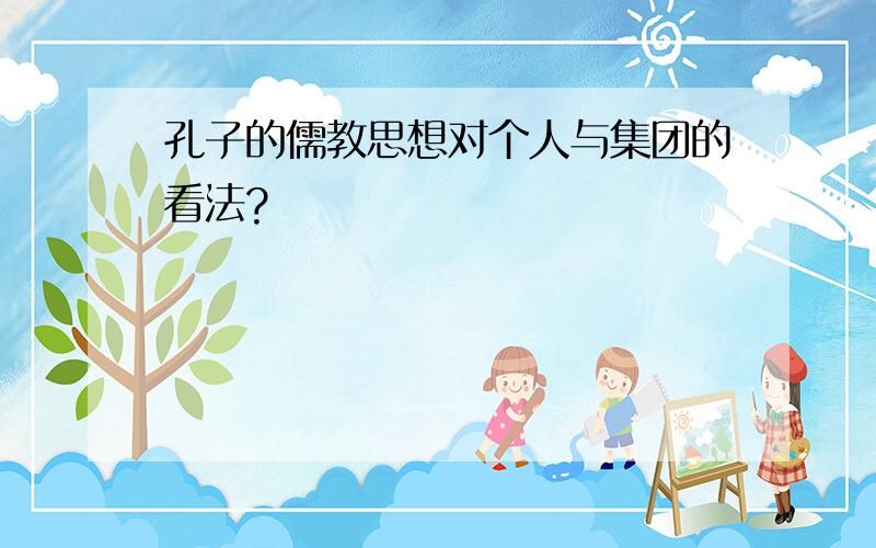 孔子的儒教思想对个人与集团的看法?