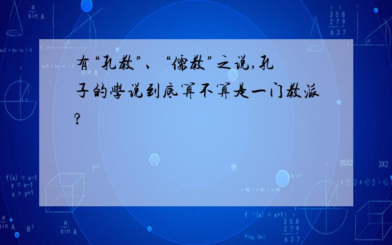 有“孔教”、“儒教”之说,孔子的学说到底算不算是一门教派?