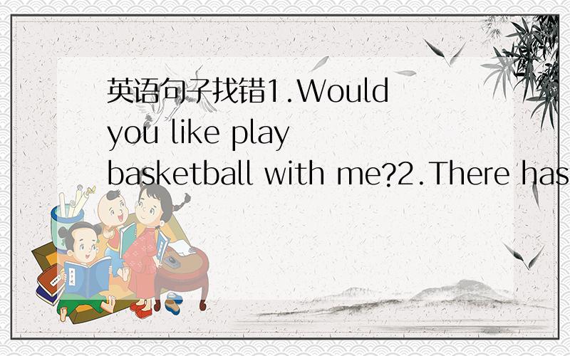 英语句子找错1.Would you like play basketball with me?2.There has an English book on the desk.3.Here's a gift to you,4.Where are you come from?5.I'II let them know as soon as he come back.