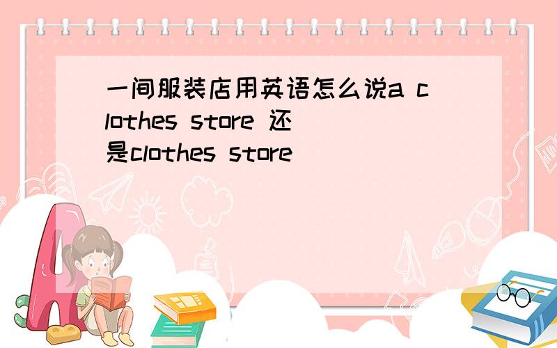 一间服装店用英语怎么说a clothes store 还是clothes store