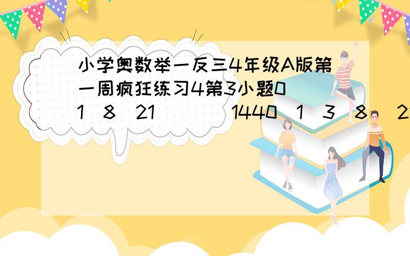 小学奥数举一反三4年级A版第一周疯狂练习4第3小题0  1  8  21  ( ) 1440  1  3  8   21  (  )  144