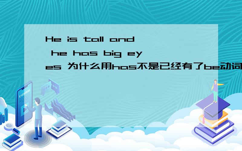 He is tall and he has big eyes 为什么用has不是已经有了be动词is了吗所以要用with