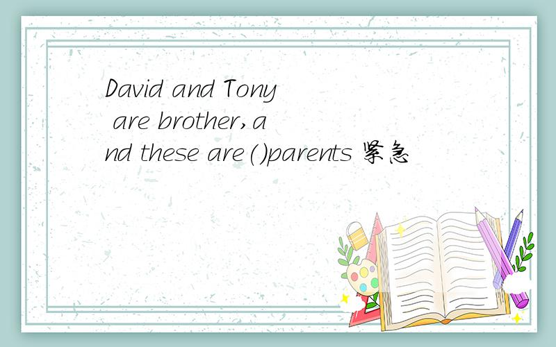 David and Tony are brother,and these are()parents 紧急