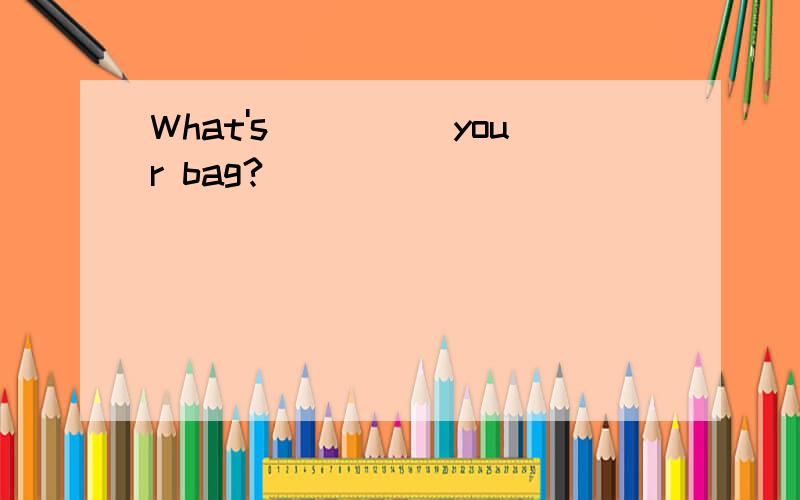 What's_____your bag?