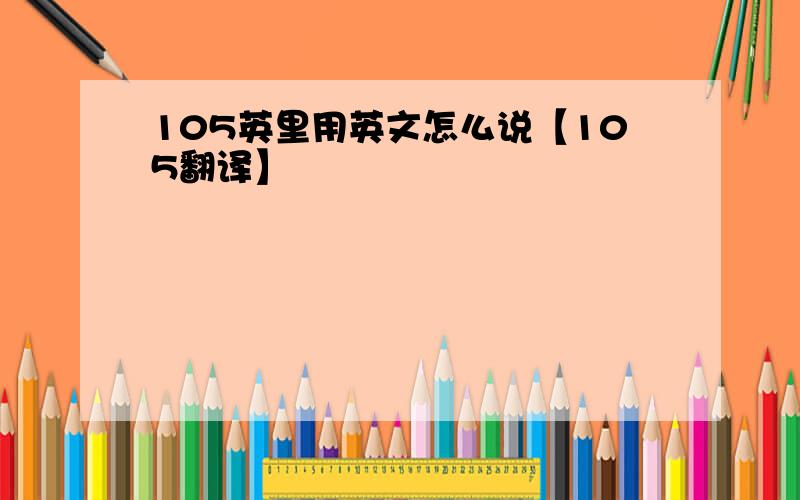 105英里用英文怎么说【105翻译】