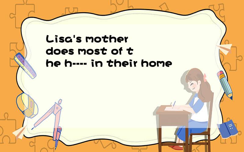Lisa's mother does most of the h---- in their home