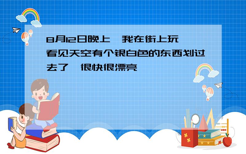 8月12日晚上,我在街上玩,看见天空有个银白色的东西划过去了,很快很漂亮,                   如                题