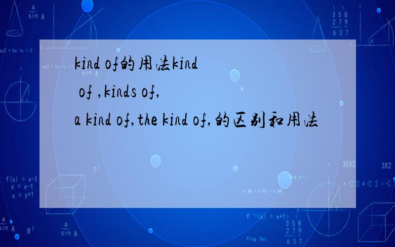 kind of的用法kind of ,kinds of,a kind of,the kind of,的区别和用法