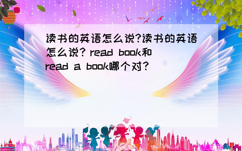 读书的英语怎么说?读书的英语怎么说？read book和read a book哪个对？