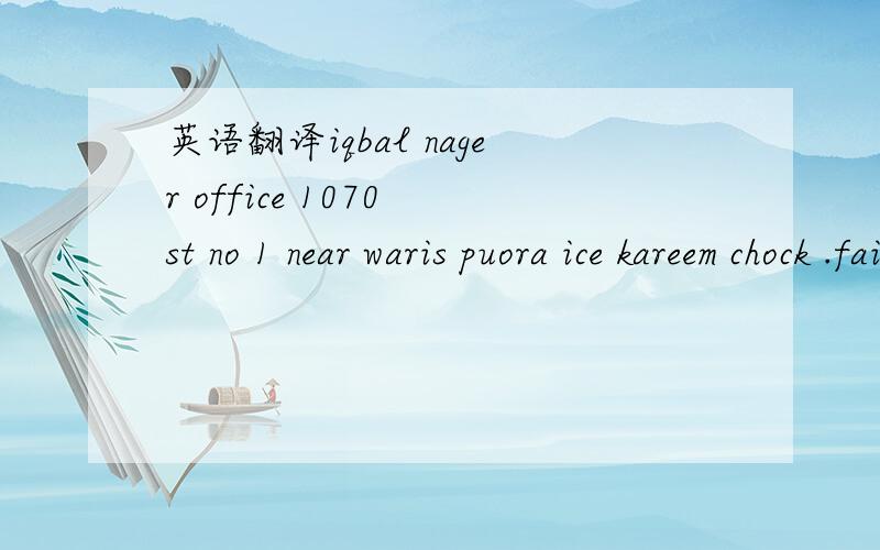英语翻译iqbal nager office 1070 st no 1 near waris puora ice kareem chock .faisalabd pakistan