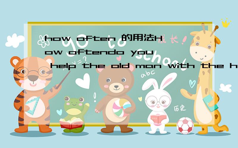 how often 的用法How oftendo you help the old man with the housework?Once a week为什么