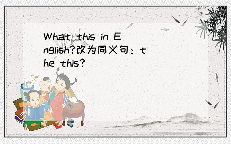 What this in English?改为同义句：the this?