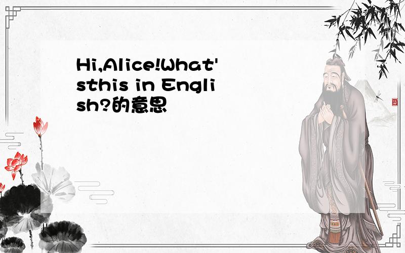 Hi,Alice!What'sthis in English?的意思