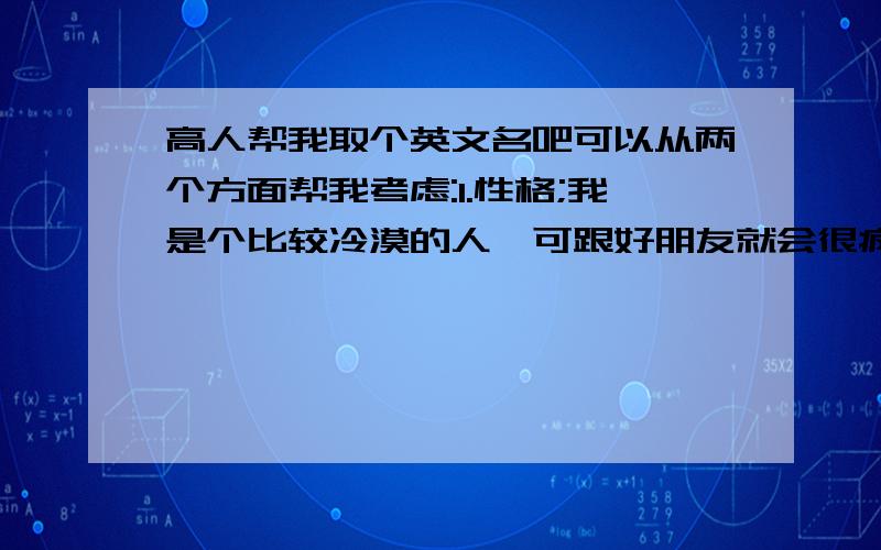 高人帮我取个英文名吧可以从两个方面帮我考虑:1.性格;我是个比较冷漠的人,可跟好朋友就会很疯放得很开2.我的名字最后俩字是文杨..外表是个娇小的女生..希望名字能偏向冷漠的顺便著名