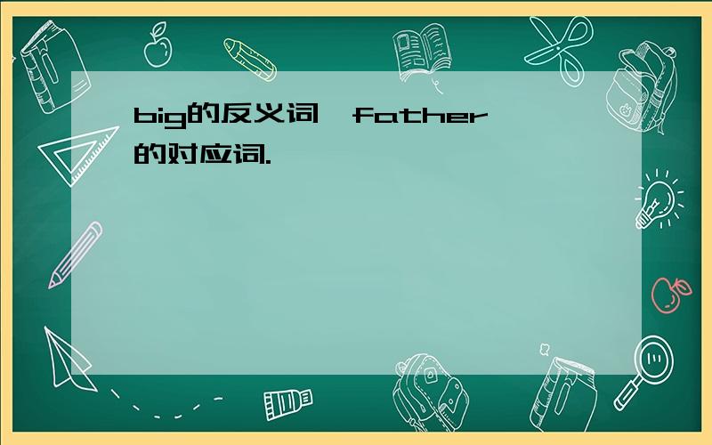 big的反义词,father的对应词.