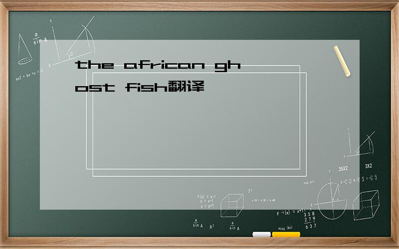 the african ghost fish翻译