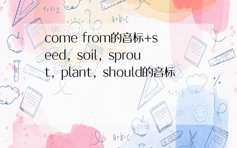 come from的音标+seed，soil，sprout，plant，should的音标