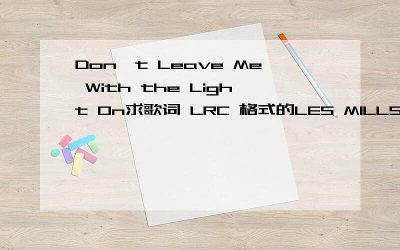 Don't Leave Me With the Light On求歌词 LRC 格式的LES MILLS BODY PUMP70 的第一首曲子 貌似是 danzel 的东西~