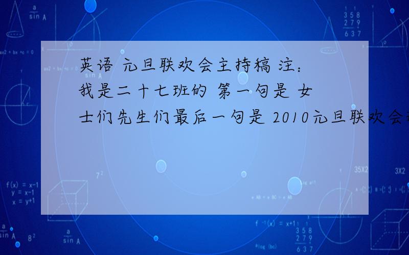 英语 元旦联欢会主持稿 注：我是二十七班的 第一句是 女士们先生们最后一句是 2010元旦联欢会现在开始!要有翻译!中间还要有啊！写一些 新年的钟声即将敲响，时光的车轮又留下了一 等等