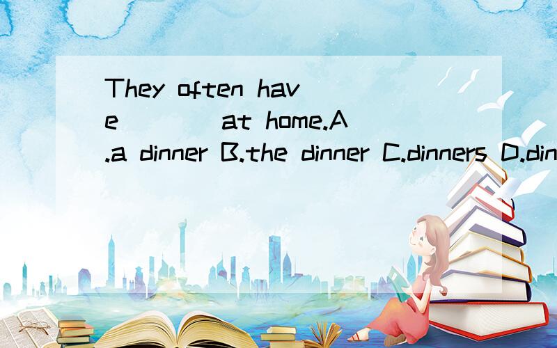 They often have____at home.A.a dinner B.the dinner C.dinners D.dinner