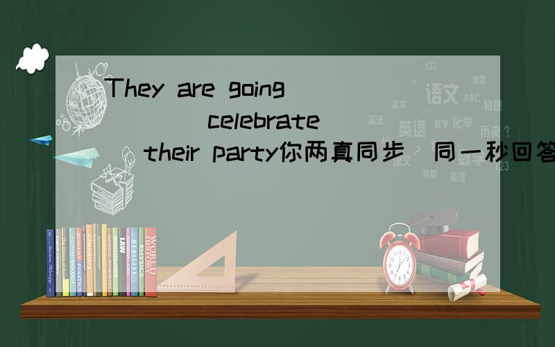 They are going [ ](celebrate) their party你两真同步  同一秒回答