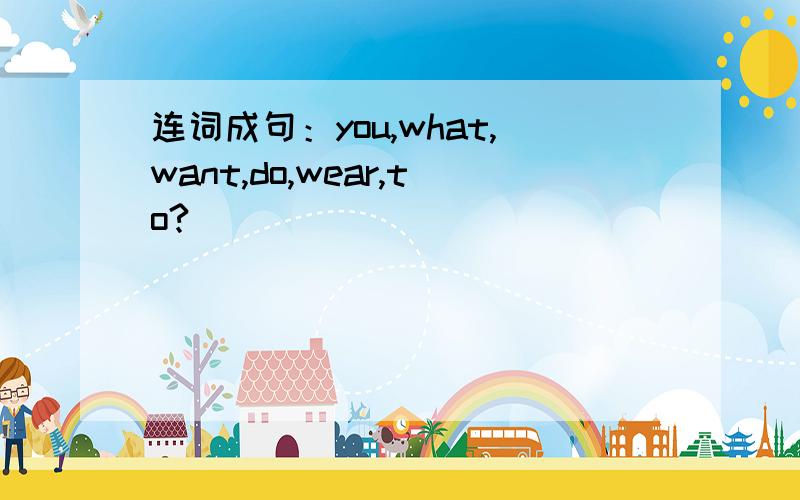 连词成句：you,what,want,do,wear,to?