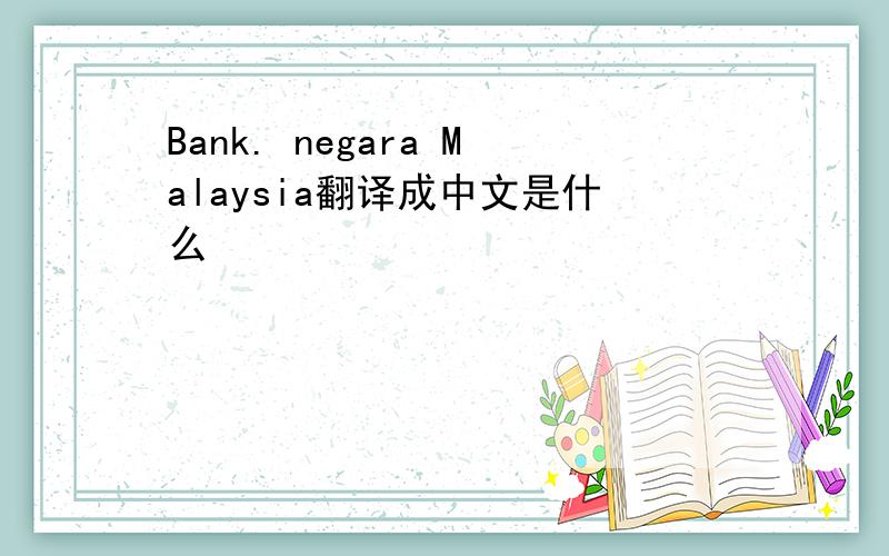 Bank. negara Malaysia翻译成中文是什么