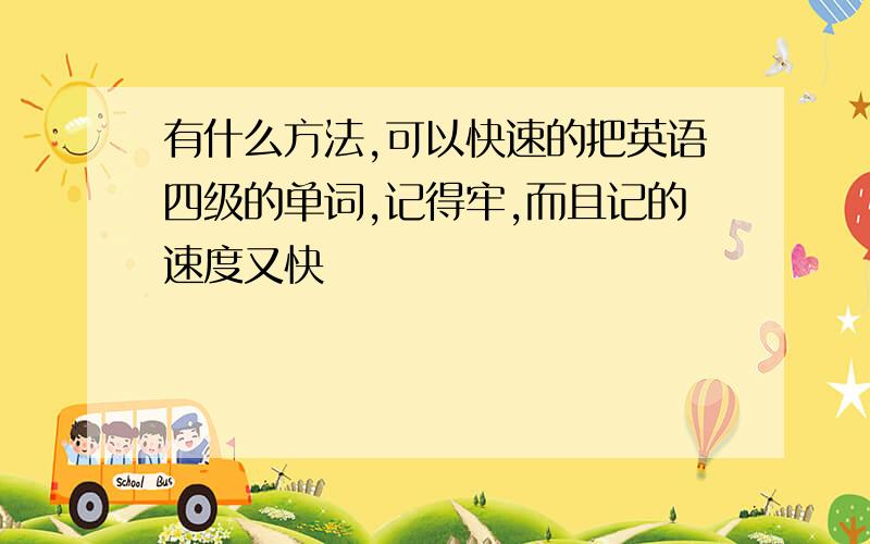 有什么方法,可以快速的把英语四级的单词,记得牢,而且记的速度又快