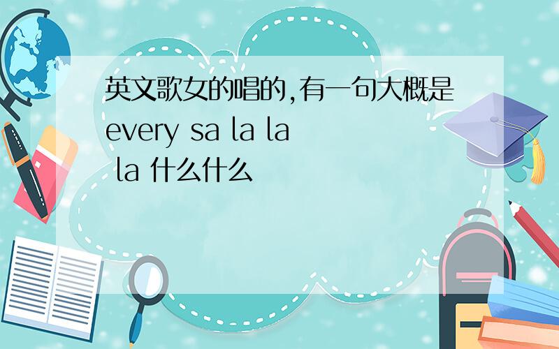 英文歌女的唱的,有一句大概是every sa la la la 什么什么