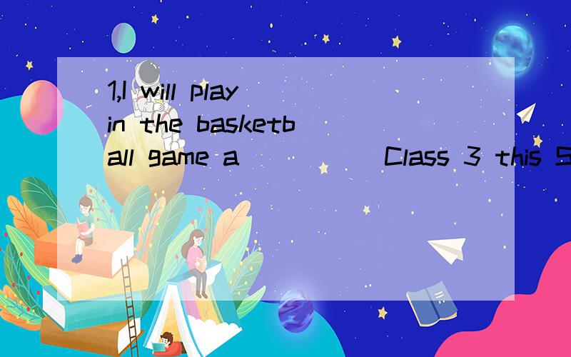 1,I will play in the basketball game a_____ Class 3 this Sunday.
