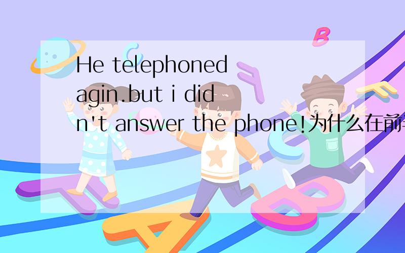 He telephoned agin.but i didn't answer the phone!为什么在前半句的动词加了ed 而后半句为什么answer不加ed呢?