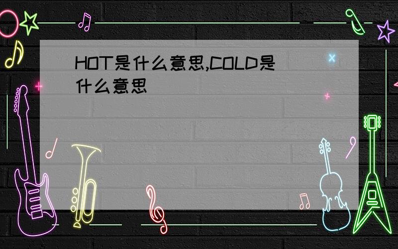 HOT是什么意思,COLD是什么意思