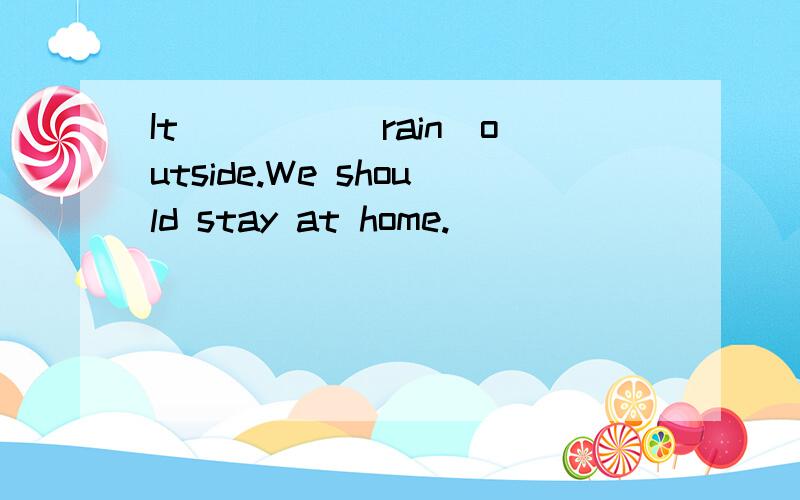 It ____(rain)outside.We should stay at home.