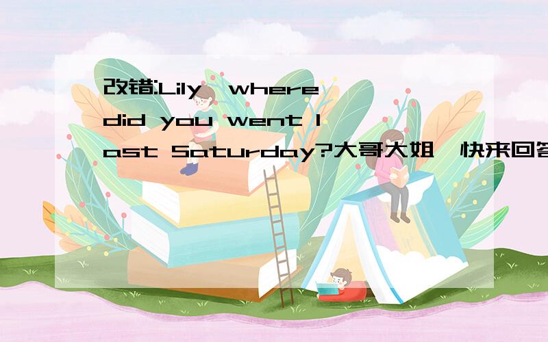 改错:Lily,where did you went last Saturday?大哥大姐,快来回答,急用!