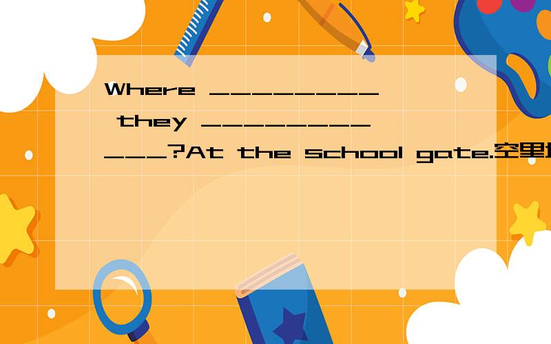 Where ________ they ___________?At the school gate.空里填will meet还是are going to meet?Where ________ they ___________?At the school gate.will meet 和are going to meet都可以吗?