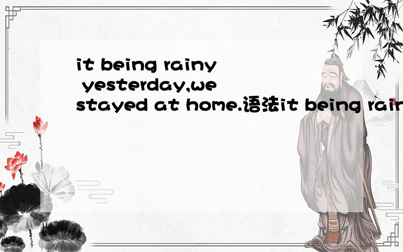 it being rainy yesterday,we stayed at home.语法it being rainy yesterday,we stayed at home.it可删去么?