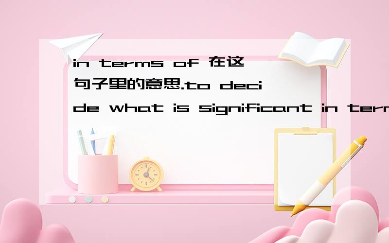 in terms of 在这句子里的意思.to decide what is significant in terms of the proposed audits.in terms of 在句子里是甚麼意思呢