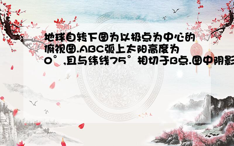 地球自转下图为以极点为中心的俯视图.ABC弧上太阳高度为0°,且与纬线75°相切于B点.图中阴影部分日期与全球其他地区日期不同.读图回答相关问题.太阳直射点的坐标是________OM经线地方时是