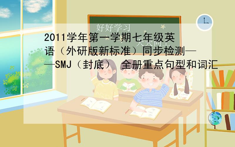 2011学年第一学期七年级英语（外研版新标准）同步检测——SMJ（封底） 全册重点句型和词汇