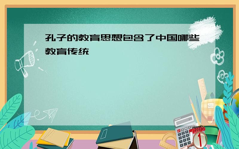 孔子的教育思想包含了中国哪些教育传统