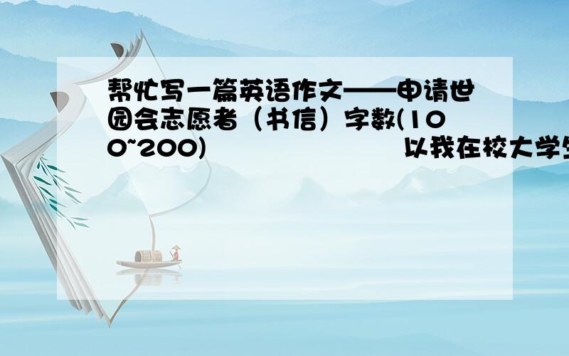 帮忙写一篇英语作文——申请世园会志愿者（书信）字数(100~200)                       以我在校大学生为信息!