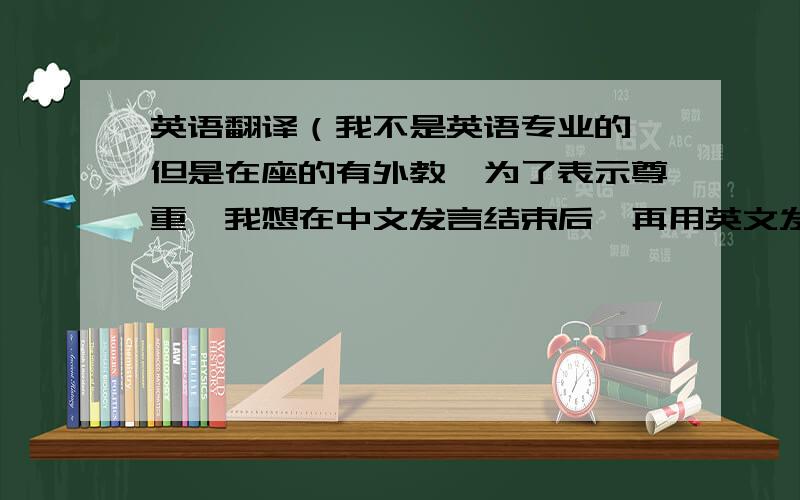 英语翻译（我不是英语专业的,但是在座的有外教,为了表示尊重,我想在中文发言结束后,再用英文发言一遍.明天晚上之前回答我吧,我后天发言.）1、担任第一届中加班（Canadian）的班主任（hom