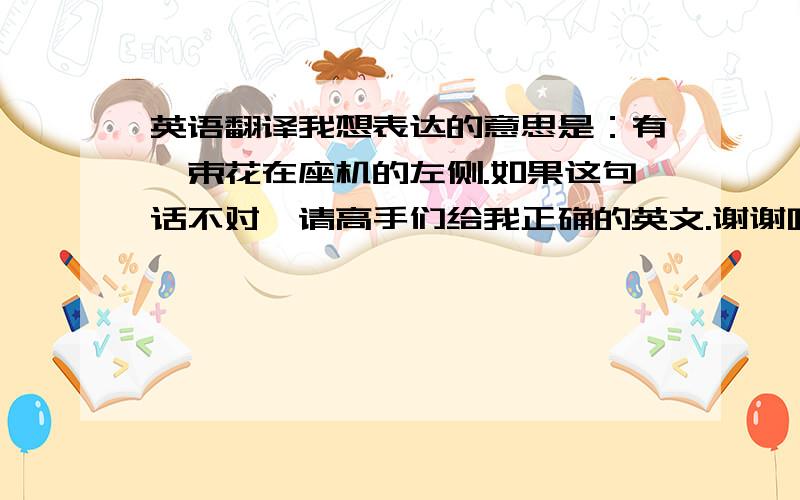 英语翻译我想表达的意思是：有一束花在座机的左侧.如果这句话不对,请高手们给我正确的英文.谢谢哈···