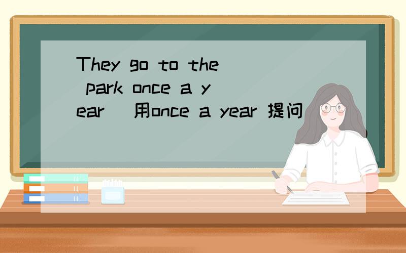 They go to the park once a year (用once a year 提问)