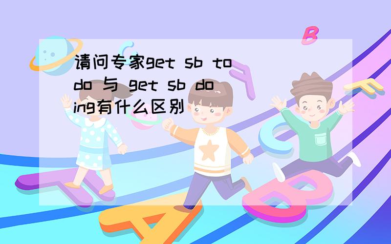 请问专家get sb to do 与 get sb doing有什么区别