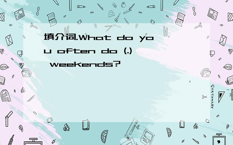 填介词.What do you often do (.) weekends?