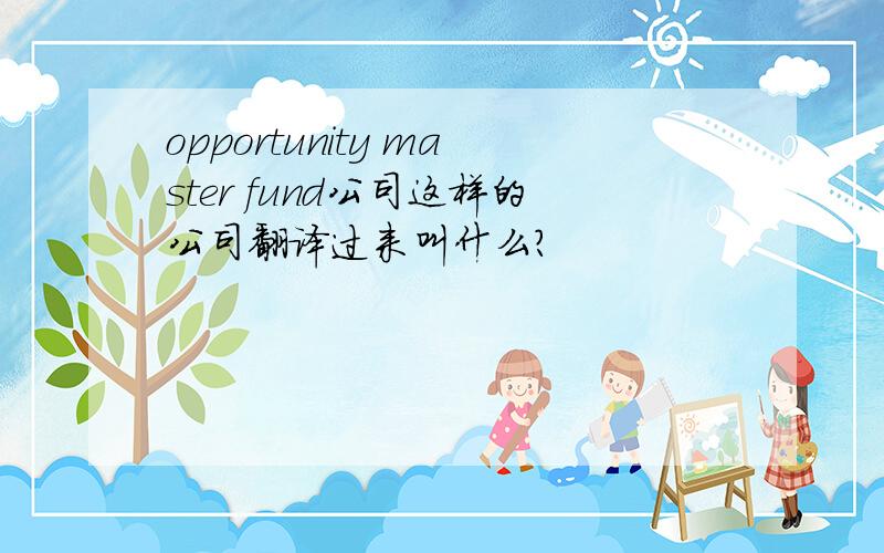 opportunity master fund公司这样的公司翻译过来叫什么?