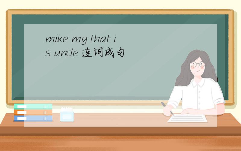 mike my that is uncle 连词成句