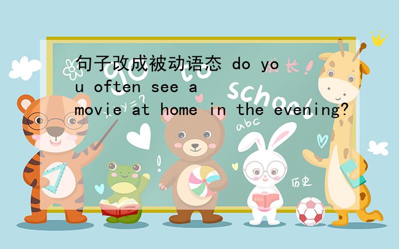 句子改成被动语态 do you often see a movie at home in the evening?